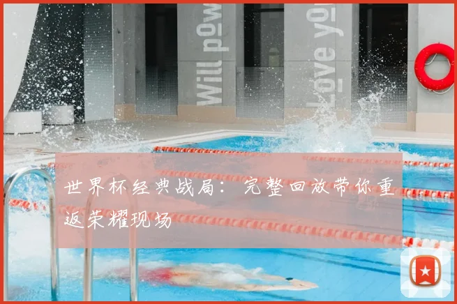 世界杯经典战局:完整回放带你重返荣耀现场