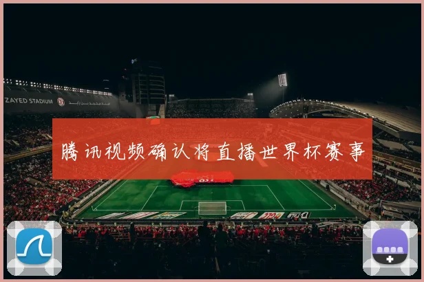 腾讯视频确认将直播世界杯赛事