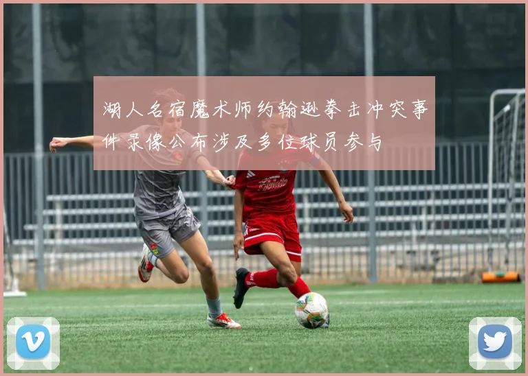 湖人名宿魔术师约翰逊拳击冲突事件录像公布涉及多位球员参与