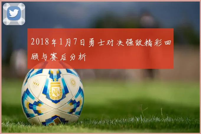 2018年1月7日勇士对决强敌精彩回顾与赛后分析