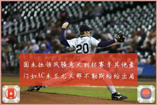 国米独领风骚意大利杯赛季其他豪门如AC米兰尤文那不勒斯纷纷出局