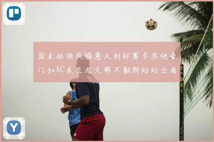 国米独领风骚意大利杯赛季其他豪门如AC米兰尤文那不勒斯纷纷出局
