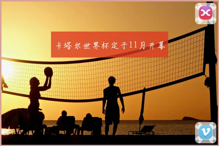 卡塔尔世界杯定于11月开幕