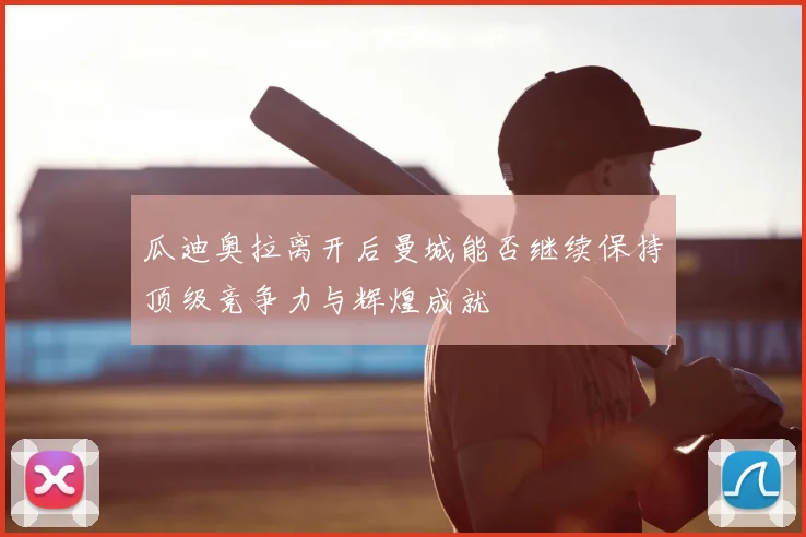 瓜迪奥拉离开后曼城能否继续保持顶级竞争力与辉煌成就