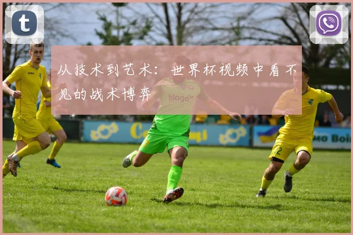 从技术到艺术:世界杯视频中看不见的战术博弈