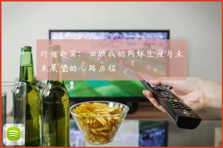对话赵芳:回顾我的网球生涯与未来展望的心路历程