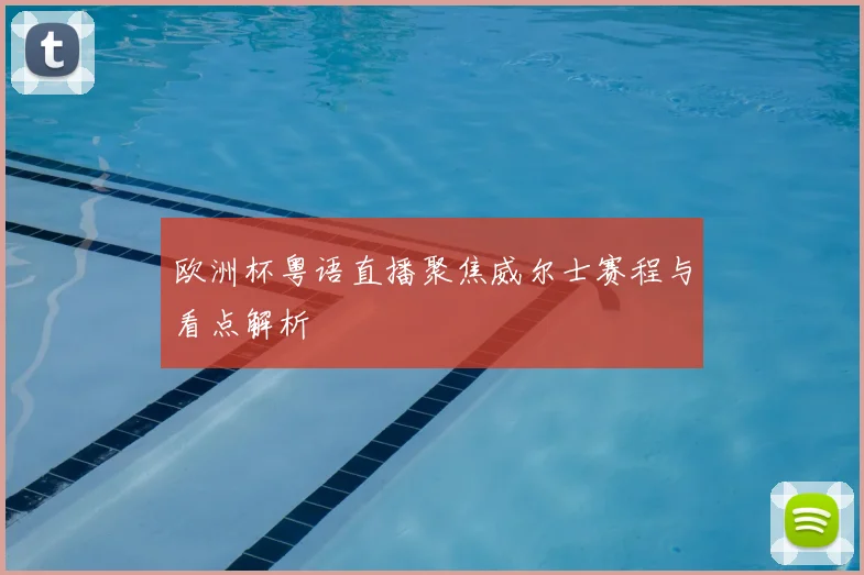 欧洲杯粤语直播聚焦威尔士赛程与看点解析