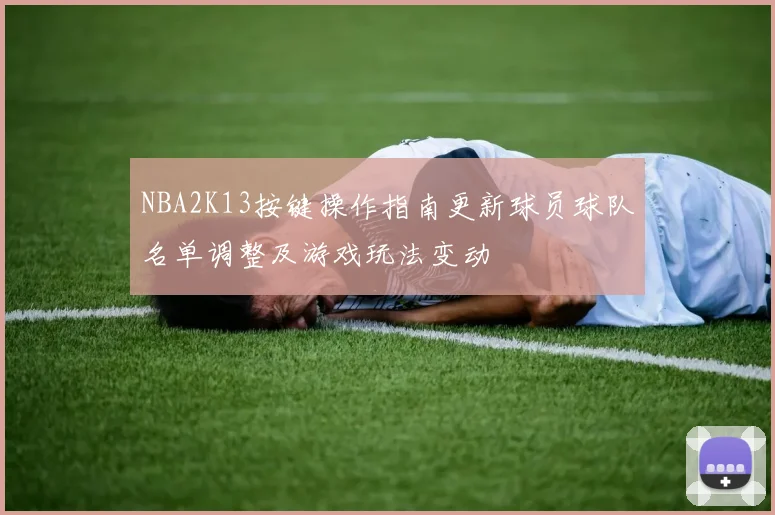NBA2K13按键操作指南更新球员球队名单调整及游戏玩法变动