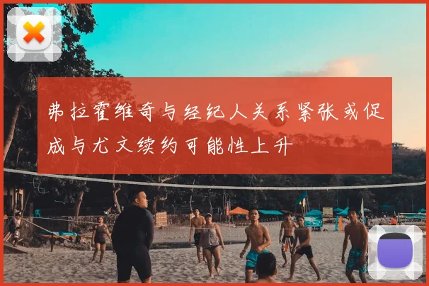 弗拉霍维奇与经纪人关系紧张或促成与尤文续约可能性上升
