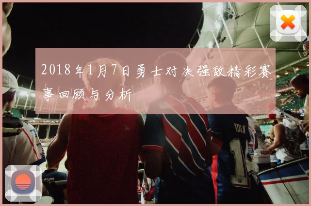 2018年1月7日勇士对决强敌精彩赛事回顾与分析