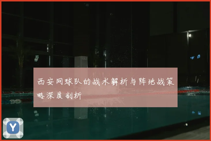 西安网球队的战术解析与阵地战策略深度剖析