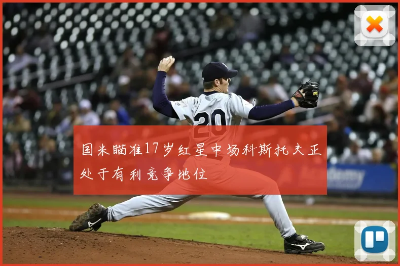 国米瞄准17岁红星中场科斯托夫正处于有利竞争地位